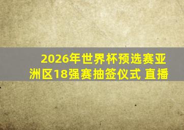 2026年世界杯预选赛亚洲区18强赛抽签仪式 直播